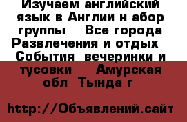 Изучаем английский язык в Англии.н абор группы. - Все города Развлечения и отдых » События, вечеринки и тусовки   . Амурская обл.,Тында г.